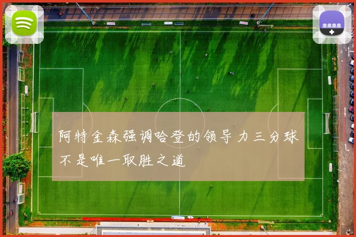 阿特金森强调哈登的领导力三分球不是唯一取胜之道