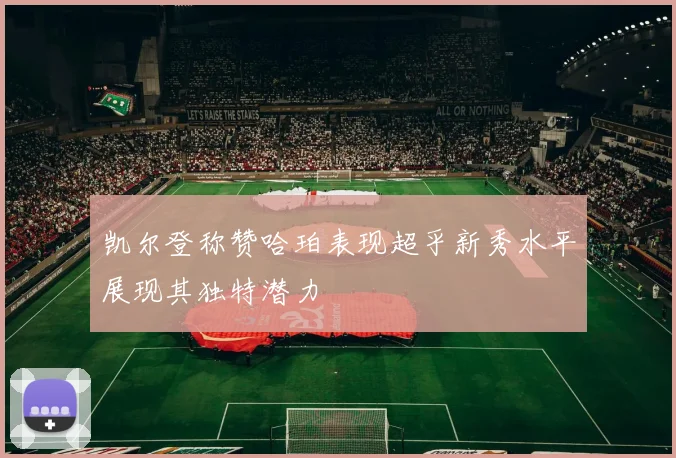 凯尔登称赞哈珀表现超乎新秀水平展现其独特潜力