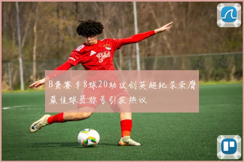 B费赛季8球20助攻创英超纪录荣膺最佳球员称号引发热议